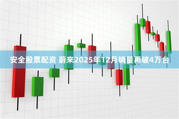 安全股票配资 蔚来2025年12月销量再破4万台