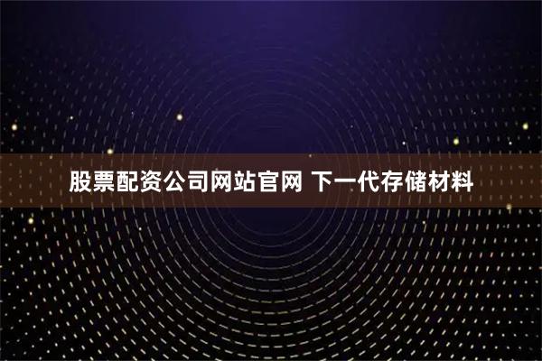 股票配资公司网站官网 下一代存储材料