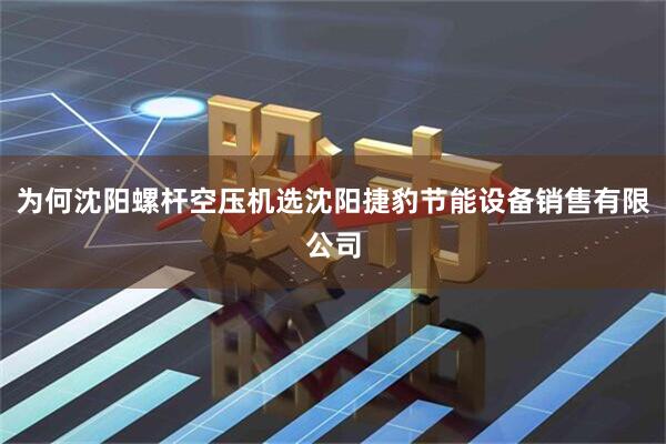 为何沈阳螺杆空压机选沈阳捷豹节能设备销售有限公司