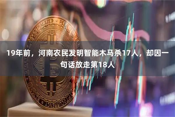 19年前，河南农民发明智能木马杀17人，却因一句话放走第18人