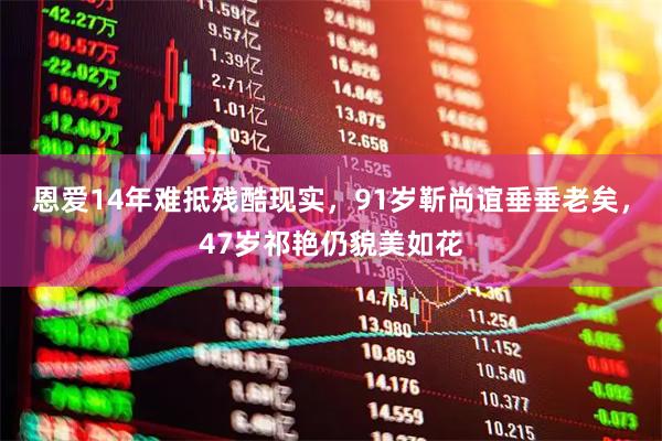 恩爱14年难抵残酷现实，91岁靳尚谊垂垂老矣，47岁祁艳仍貌美如花