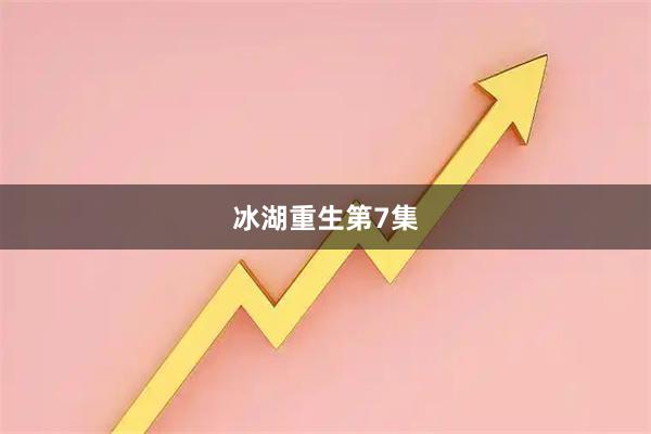 冰湖重生第7集