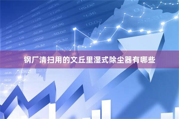 钢厂清扫用的文丘里湿式除尘器有哪些