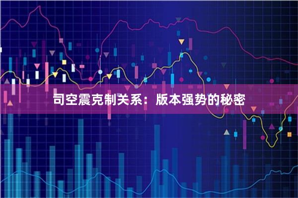 司空震克制关系：版本强势的秘密