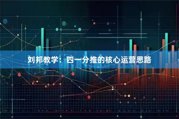 刘邦教学：四一分推的核心运营思路