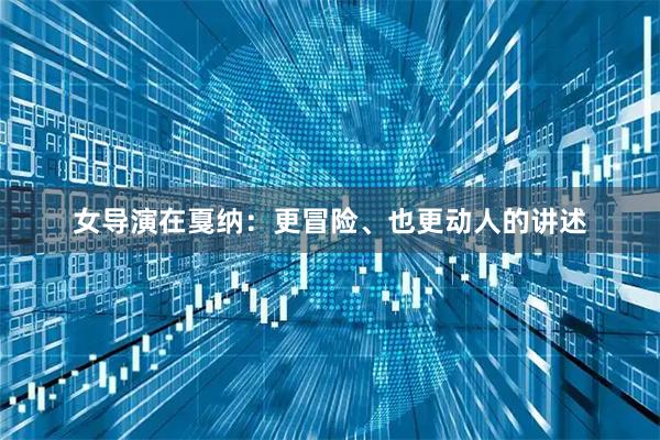 女导演在戛纳：更冒险、也更动人的讲述