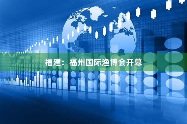 福建：福州国际渔博会开幕