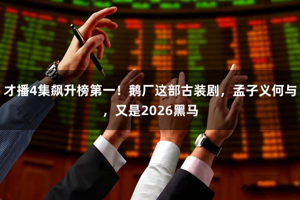 才播4集飙升榜第一!鹅厂这部古装剧,孟子义何与,又是2026黑马