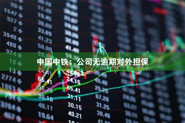 中国中铁：公司无逾期对外担保