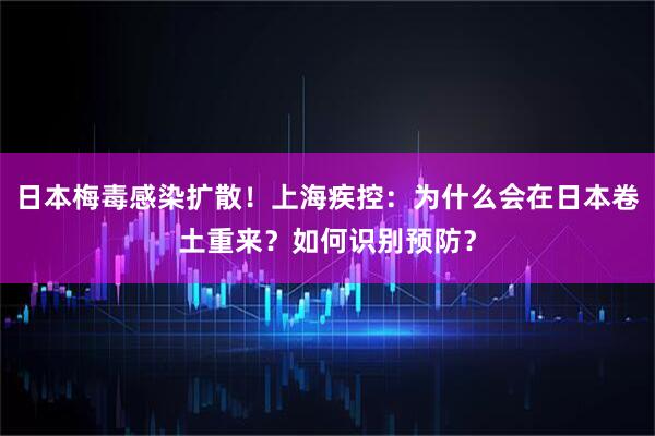 日本梅毒感染扩散！上海疾控：为什么会在日本卷土重来？如何识别预防？