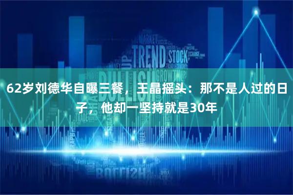 62岁刘德华自曝三餐，王晶摇头：那不是人过的日子，他却一坚持就是30年